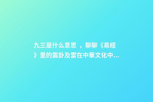 九三是什么意思，聊聊《易經》里的震卦及雷在中華文化中的含義-第1張-觀點-玄機派